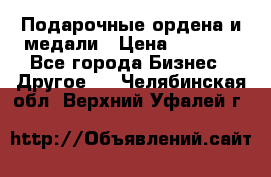 Подарочные ордена и медали › Цена ­ 5 400 - Все города Бизнес » Другое   . Челябинская обл.,Верхний Уфалей г.